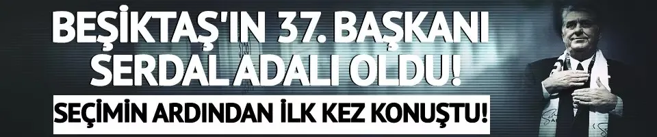 Beşiktaş 37. Başkanı Serdal Adalı oldu! Seçimin ardından ilk kez konuştu