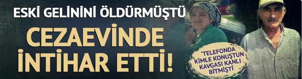 Eski gelinini öldürmüştü; cezaevinde intihar etti!