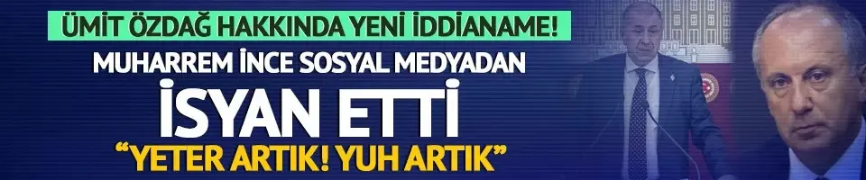 Ümit Özdağ hakkında yeni iddianame! Muharrem İnce isyan etti: 