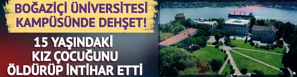Boğaziçi Üniversitesi kampüsünde korkunç olay! 15 yaşındaki kız çocuğunu öldürüp, intihar etti