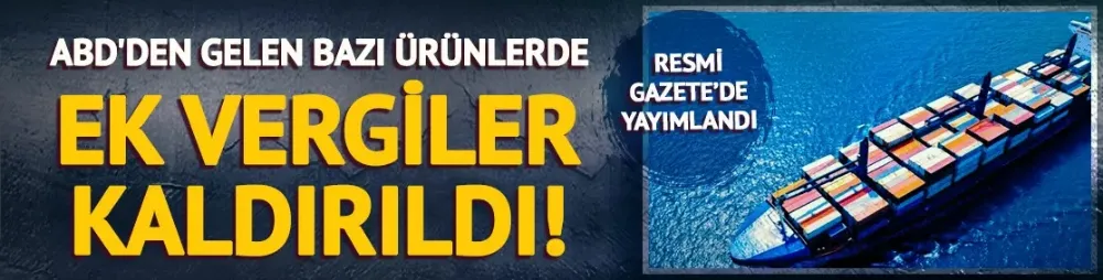 ABD menşeli bazı ürünlerin ithalatında uygulanan ek mali yükümlülük kaldırıldı