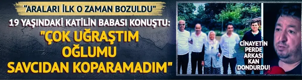 Cinayetin perde arkası kan dondurdu! Acılı baba, 